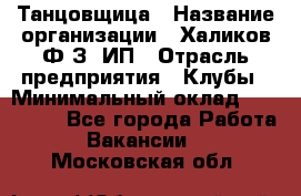 Танцовщица › Название организации ­ Халиков Ф.З, ИП › Отрасль предприятия ­ Клубы › Минимальный оклад ­ 100 000 - Все города Работа » Вакансии   . Московская обл.